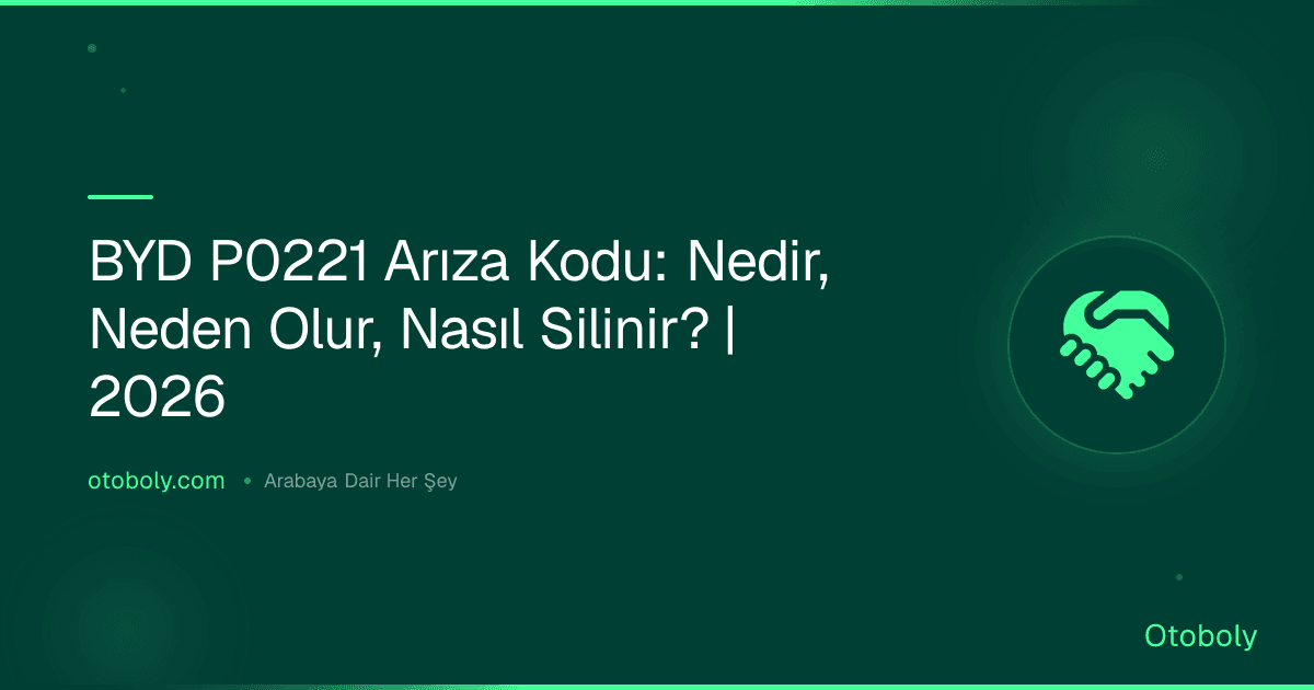 BYD P0221 Arıza Kodu: Nedir, Neden Olur, Nasıl Silinir? | 2026