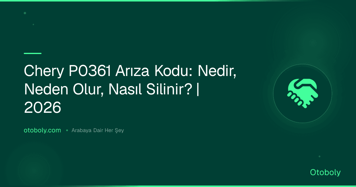 Chery P0361 Arıza Kodu: Nedir, Neden Olur, Nasıl Silinir? | 2026