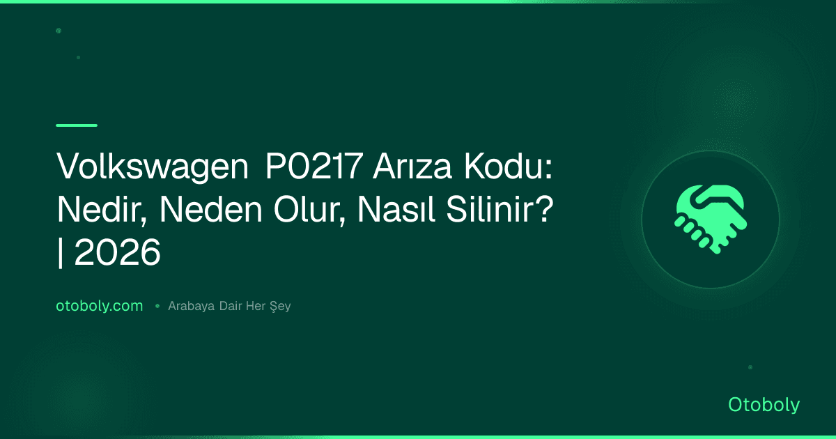 Volkswagen P0217 Arıza Kodu: Nedir, Neden Olur, Nasıl Silinir? | 2026