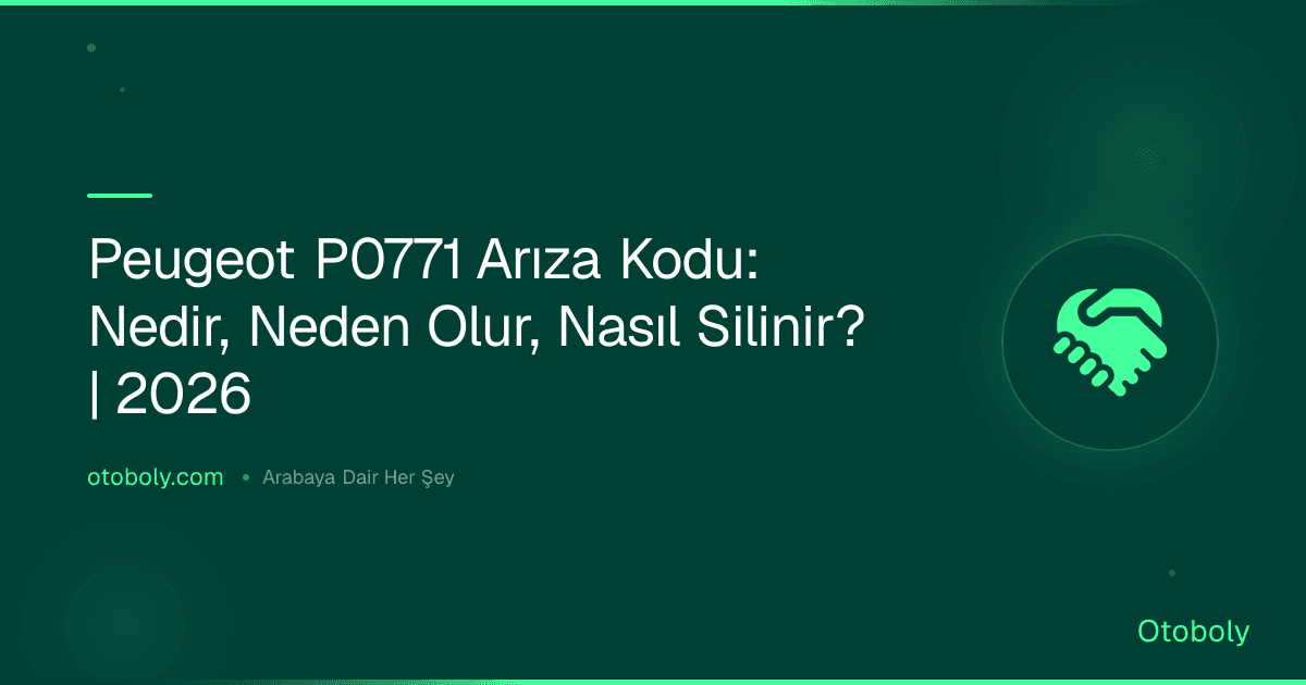 Peugeot P0771 Arıza Kodu: Nedir, Neden Olur, Nasıl Silinir? | 2026