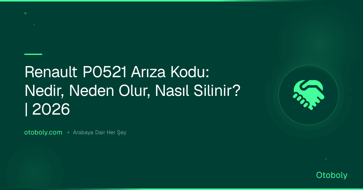 Renault P0521 Arıza Kodu: Nedir, Neden Olur, Nasıl Silinir? | 2026