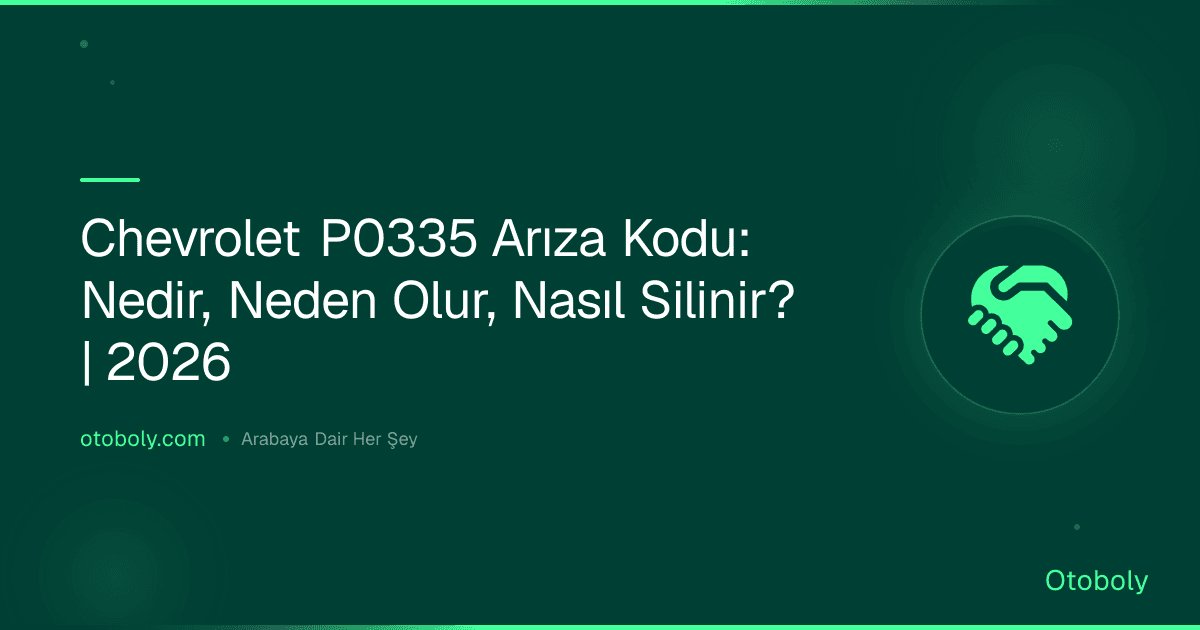 Chevrolet P0335 Arıza Kodu: Nedir, Neden Olur, Nasıl Silinir? | 2026