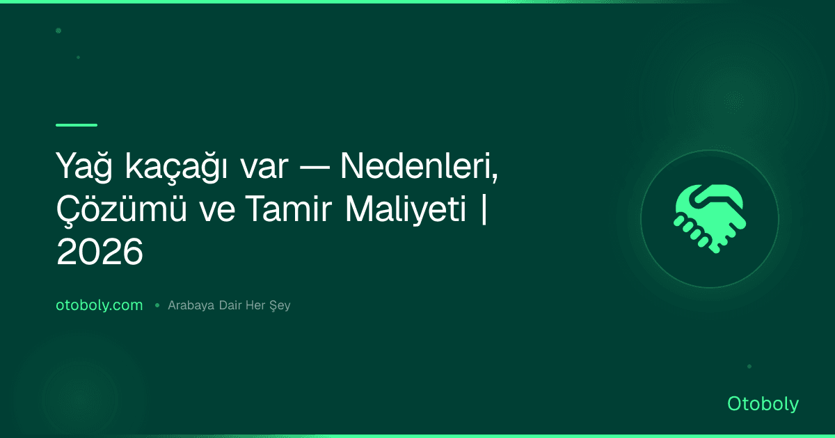 Yağ kaçağı var — Nedenleri, Çözümü ve Tamir Maliyeti | 2026