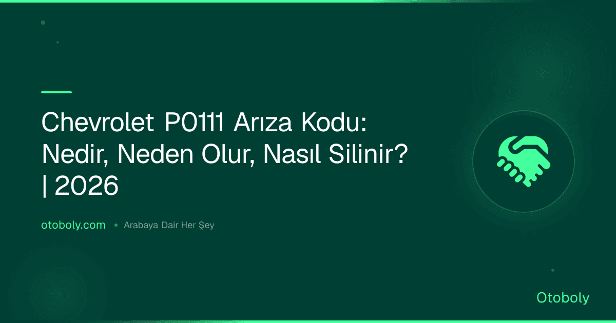Chevrolet P0111 Arıza Kodu: Nedir, Neden Olur, Nasıl Silinir? | 2026