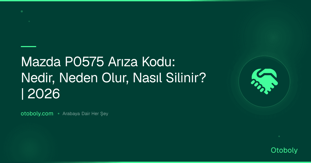 Mazda P0575 Arıza Kodu: Nedir, Neden Olur, Nasıl Silinir? | 2026
