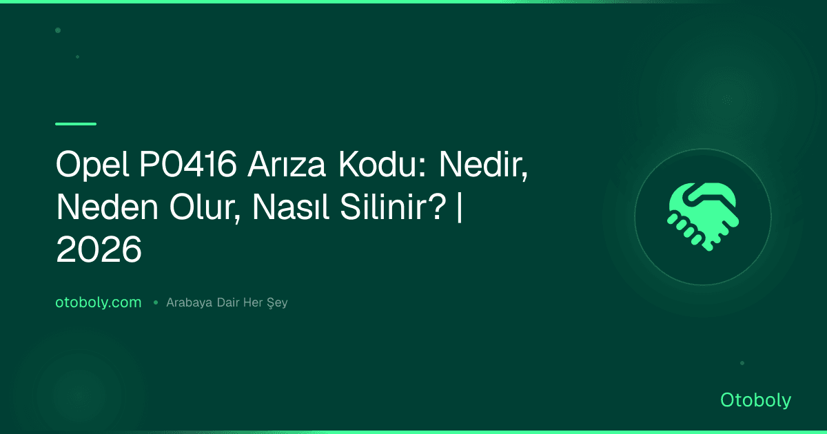 Opel P0416 Arıza Kodu: Nedir, Neden Olur, Nasıl Silinir? | 2026