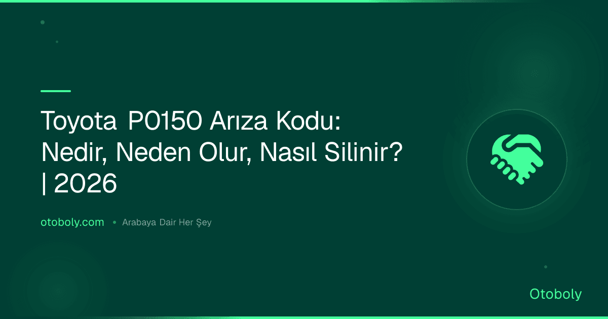 Toyota P0150 Arıza Kodu: Nedir, Neden Olur, Nasıl Silinir? | 2026