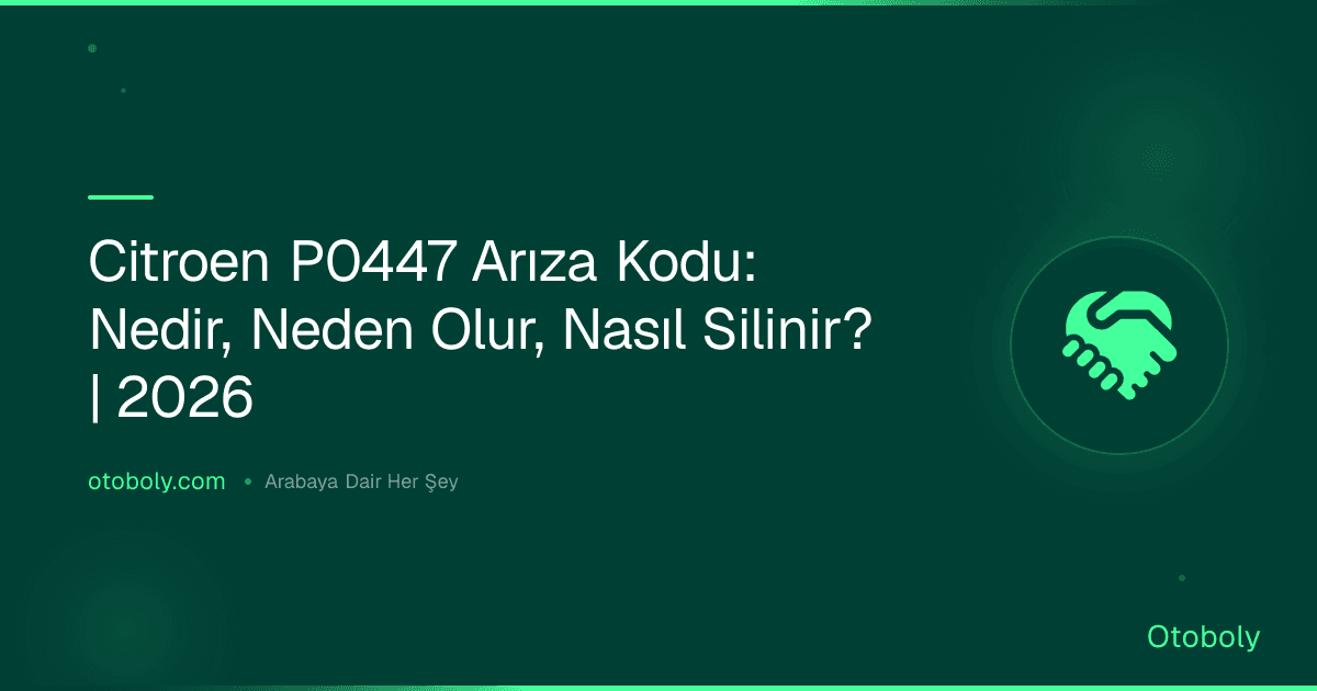 Citroen P0447 Arıza Kodu: Nedir, Neden Olur, Nasıl Silinir? | 2026