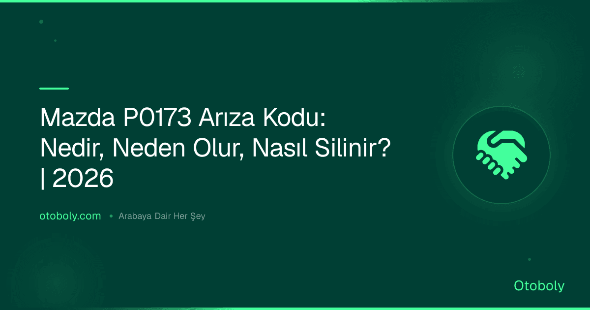 Mazda P0173 Arıza Kodu: Nedir, Neden Olur, Nasıl Silinir? | 2026