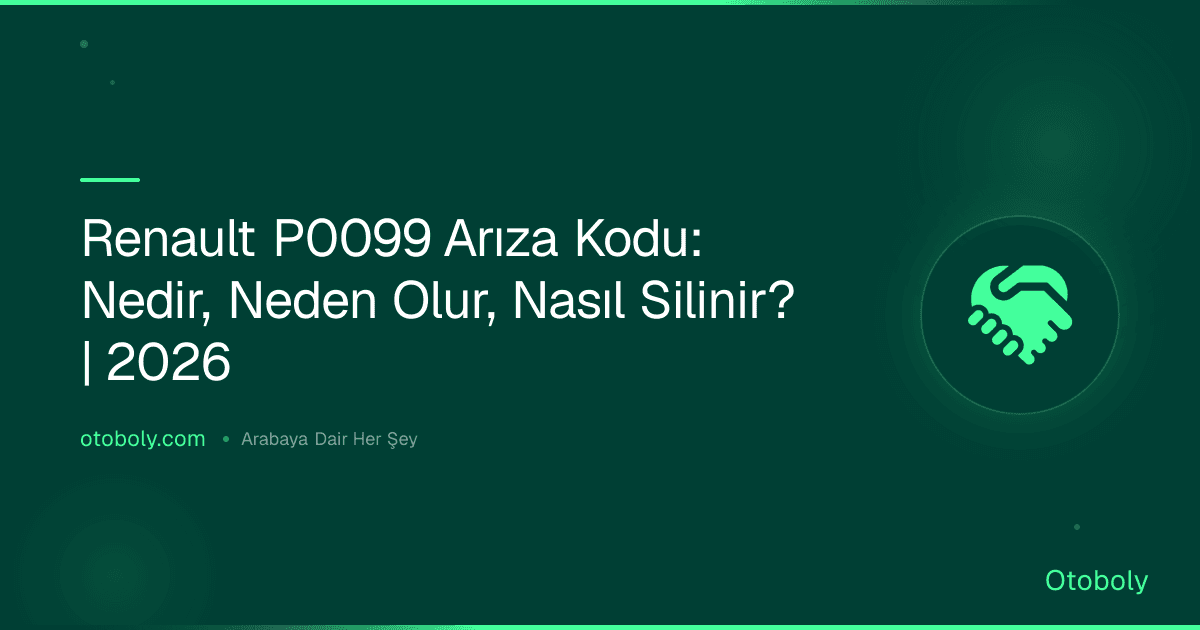 Renault P0099 Arıza Kodu: Nedir, Neden Olur, Nasıl Silinir? | 2026