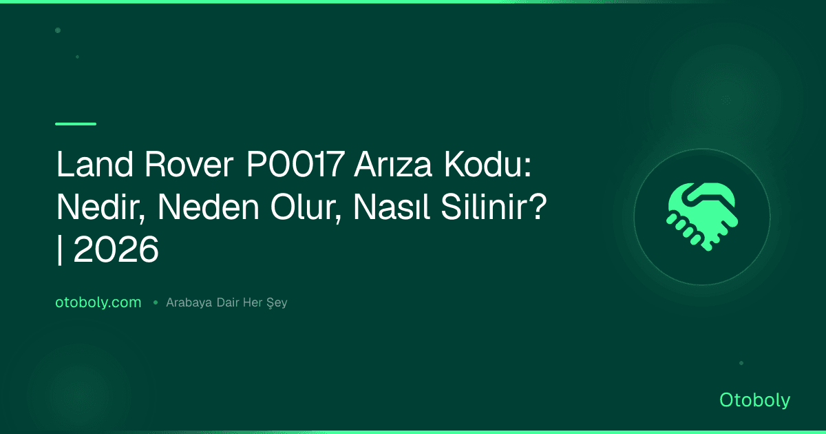 Land Rover P0017 Arıza Kodu: Nedir, Neden Olur, Nasıl Silinir? | 2026