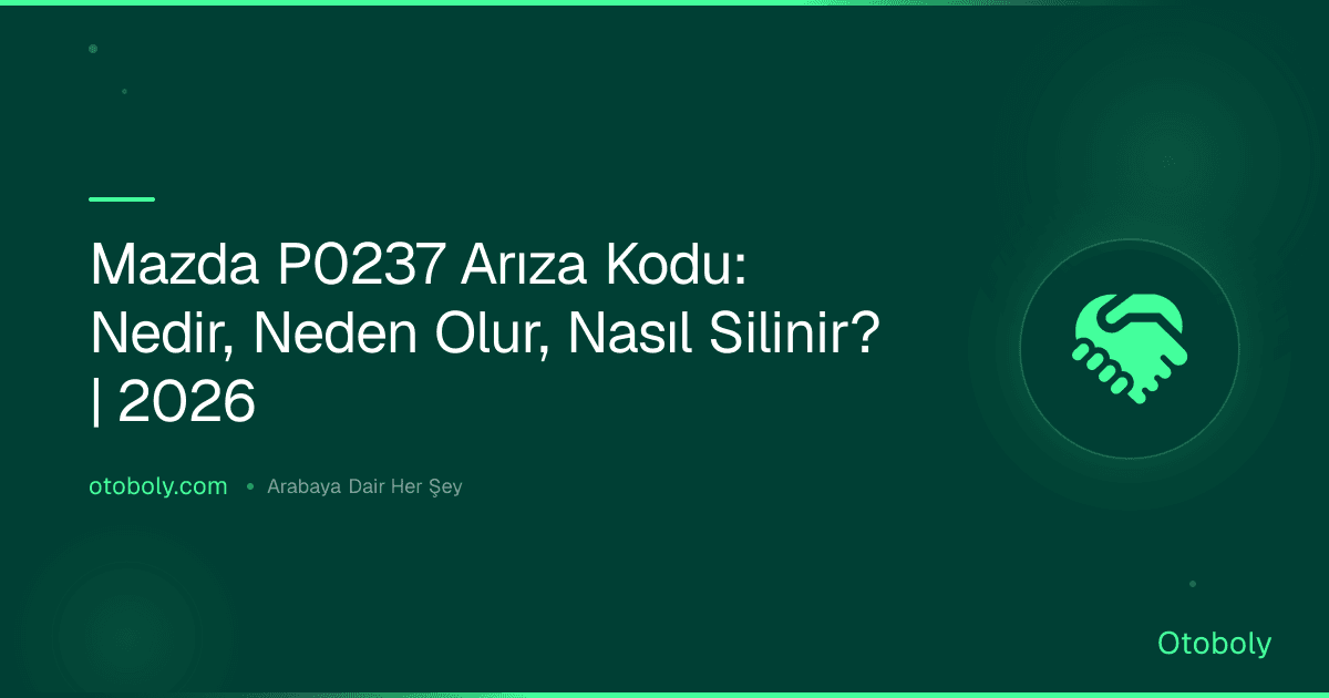 Mazda P0237 Arıza Kodu: Nedir, Neden Olur, Nasıl Silinir? | 2026