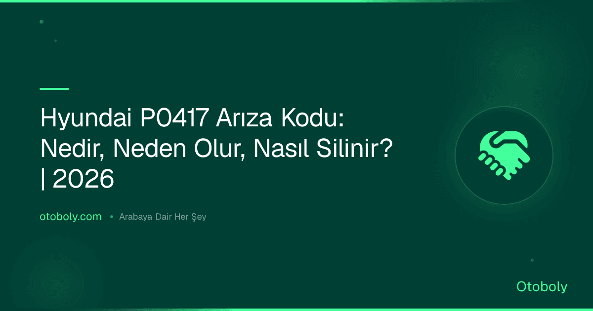 Hyundai P0417 Arıza Kodu: Nedir, Neden Olur, Nasıl Silinir? | 2026