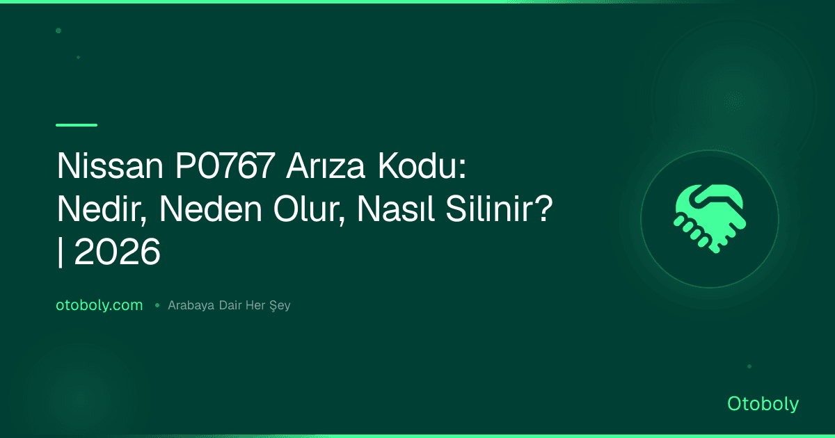 Nissan P0767 Arıza Kodu: Nedir, Neden Olur, Nasıl Silinir? | 2026