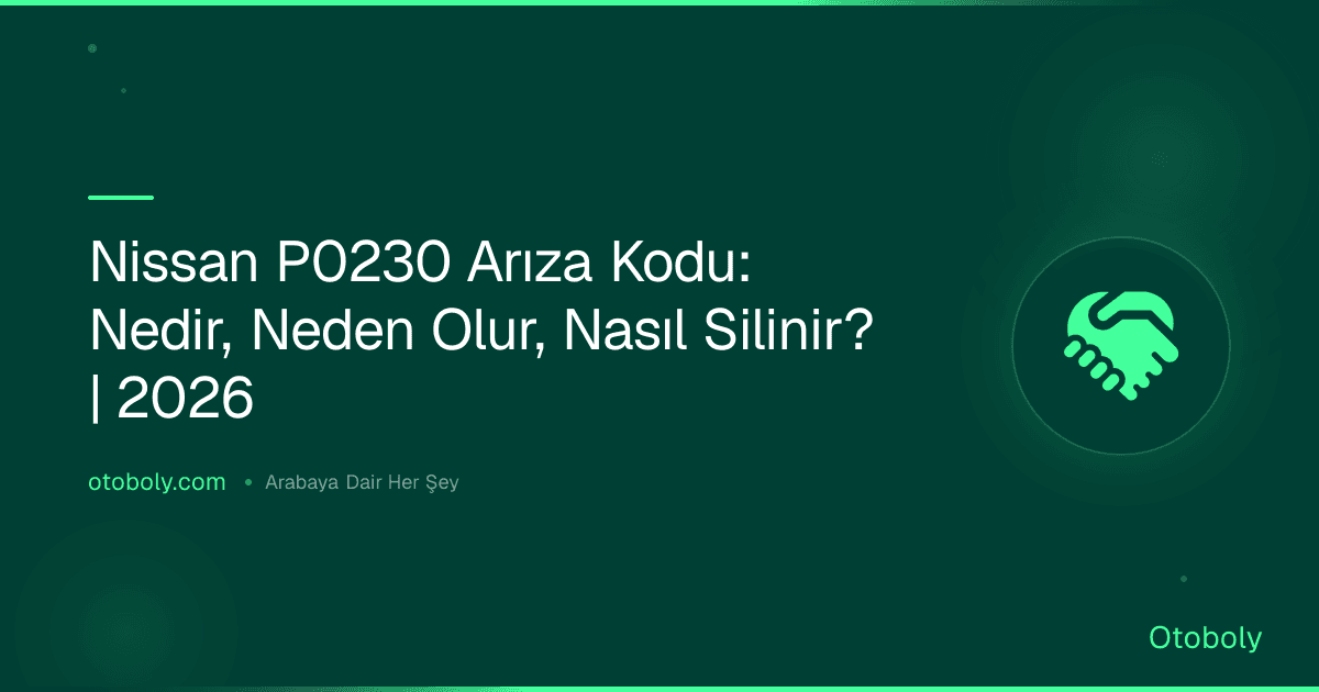 Nissan P0230 Arıza Kodu: Nedir, Neden Olur, Nasıl Silinir? | 2026