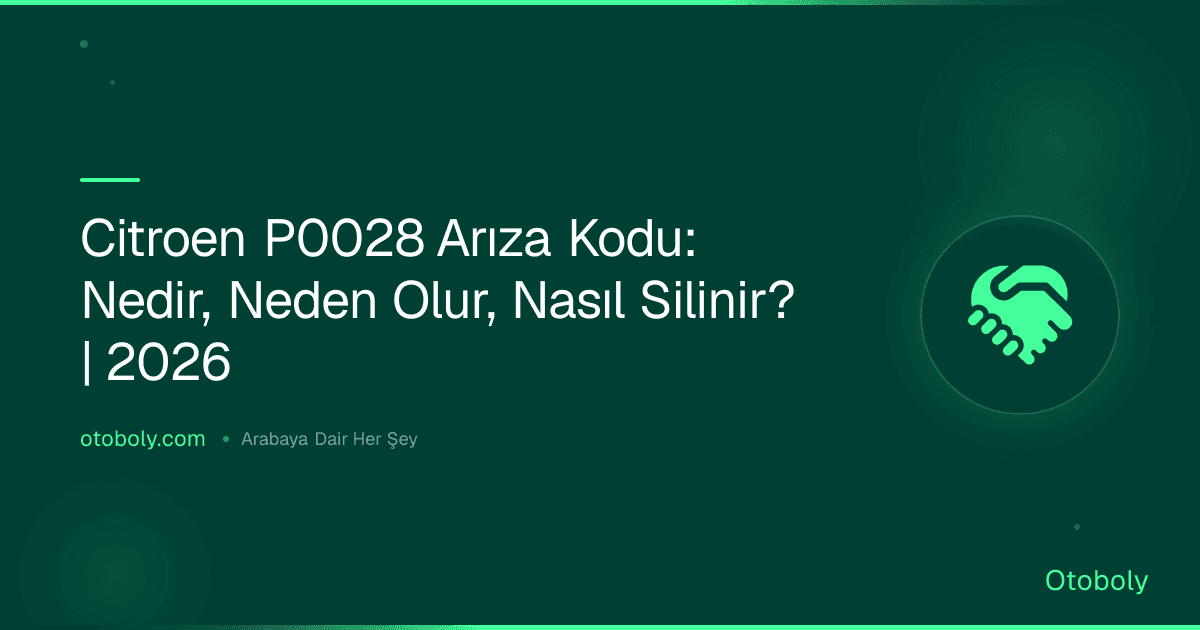 Citroen P0028 Arıza Kodu: Nedir, Neden Olur, Nasıl Silinir? | 2026