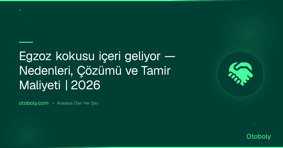 Egzoz kokusu içeri geliyor — Nedenleri, Çözümü ve Tamir Maliyeti | 2026