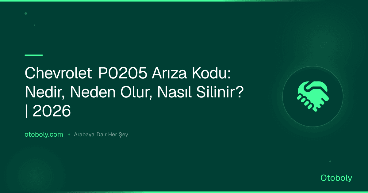 Chevrolet P0205 Arıza Kodu: Nedir, Neden Olur, Nasıl Silinir? | 2026