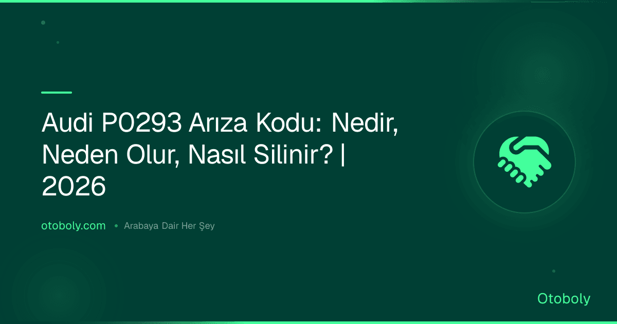 Audi P0293 Arıza Kodu: Nedir, Neden Olur, Nasıl Silinir? | 2026
