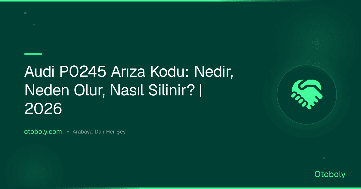 Audi P0245 Arıza Kodu: Nedir, Neden Olur, Nasıl Silinir? | 2026