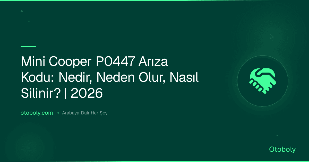 Mini Cooper P0447 Arıza Kodu: Nedir, Neden Olur, Nasıl Silinir? | 2026