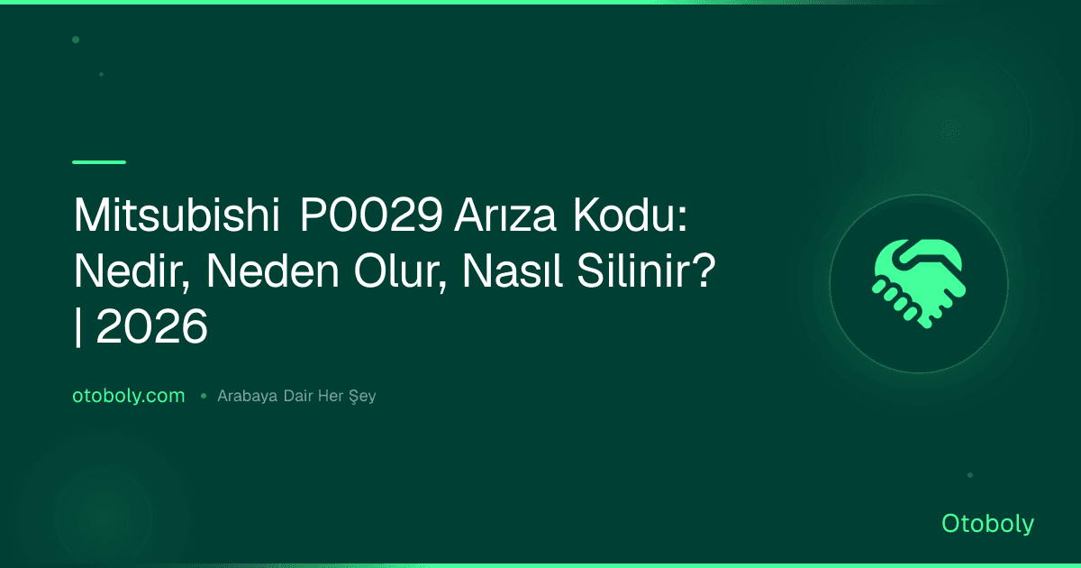 Mitsubishi P0029 Arıza Kodu: Nedir, Neden Olur, Nasıl Silinir? | 2026