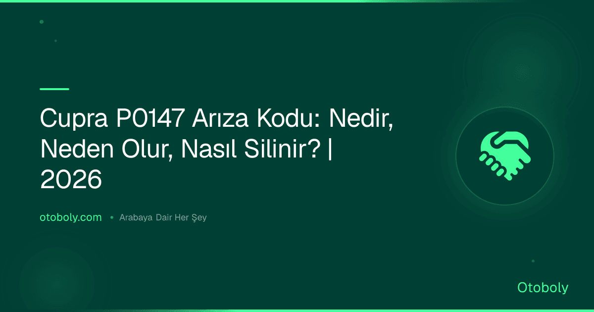 Cupra P0147 Arıza Kodu: Nedir, Neden Olur, Nasıl Silinir? | 2026