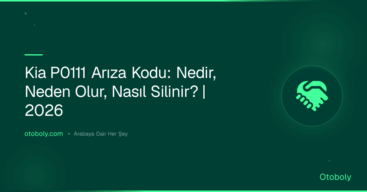 Kia P0111 Arıza Kodu: Nedir, Neden Olur, Nasıl Silinir? | 2026