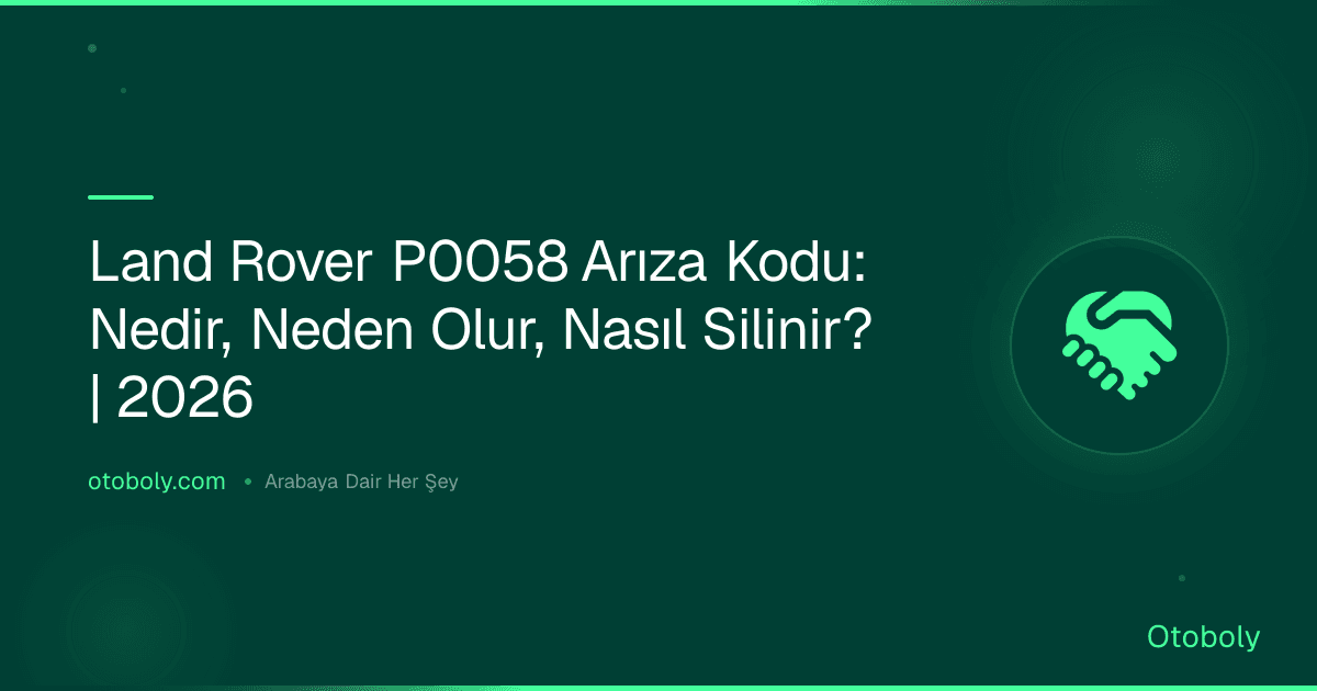 Land Rover P0058 Arıza Kodu: Nedir, Neden Olur, Nasıl Silinir? | 2026