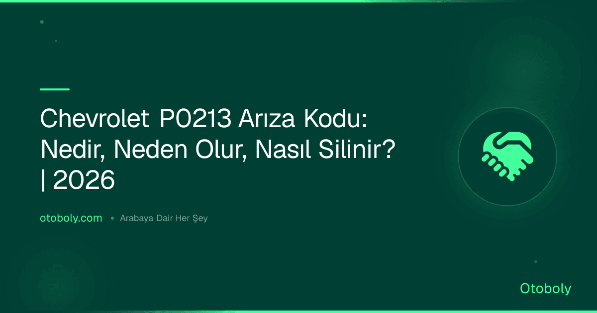 Chevrolet P0213 Arıza Kodu: Nedir, Neden Olur, Nasıl Silinir? | 2026