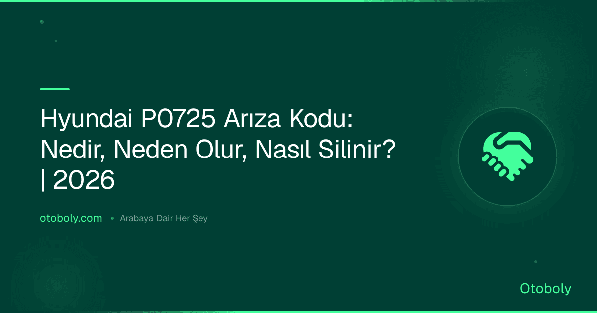 Hyundai P0725 Arıza Kodu: Nedir, Neden Olur, Nasıl Silinir? | 2026