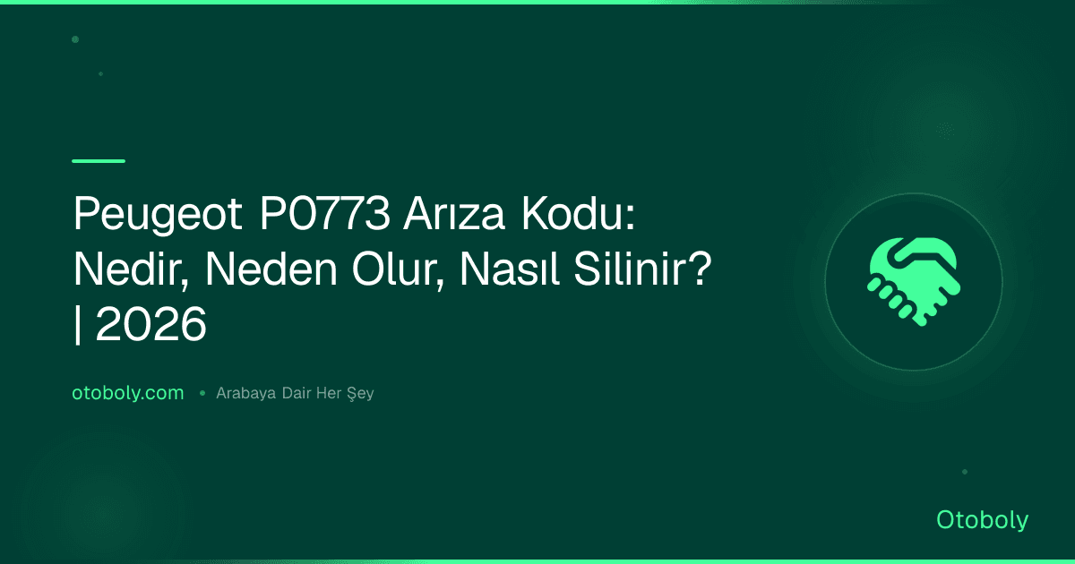 Peugeot P0773 Arıza Kodu: Nedir, Neden Olur, Nasıl Silinir? | 2026