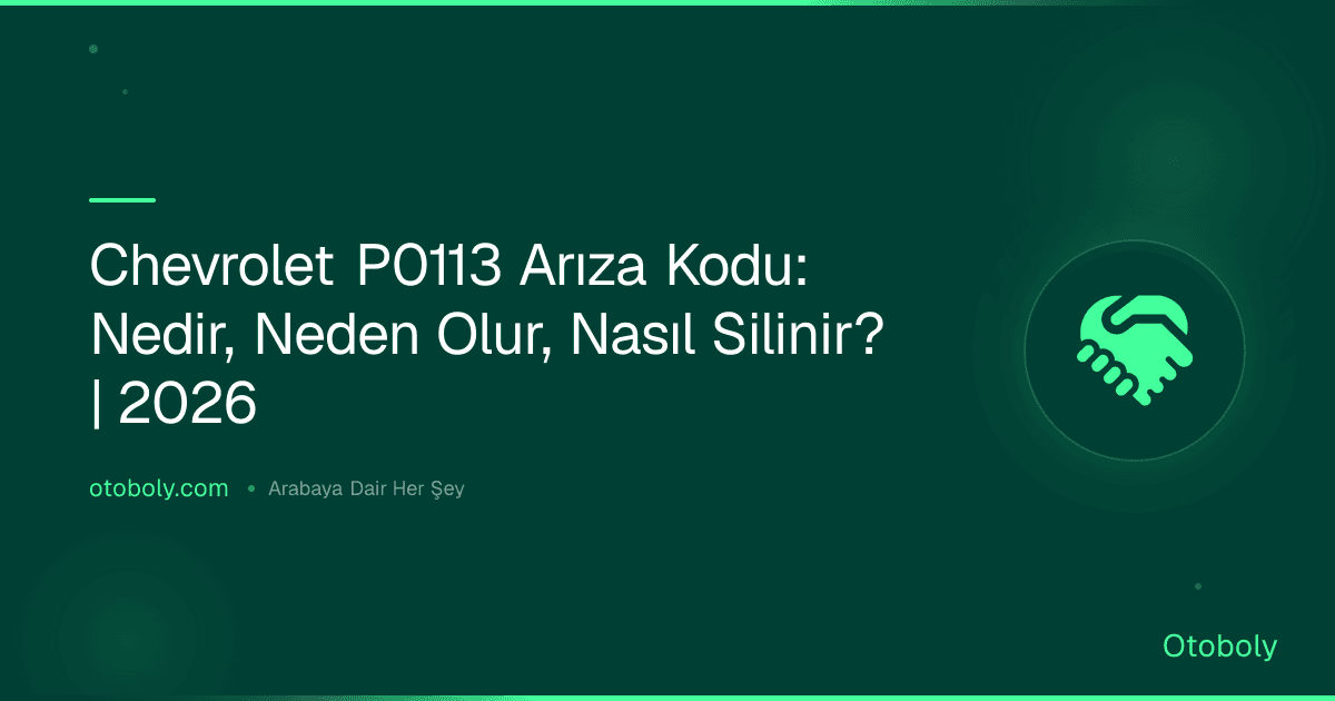 Chevrolet P0113 Arıza Kodu: Nedir, Neden Olur, Nasıl Silinir? | 2026