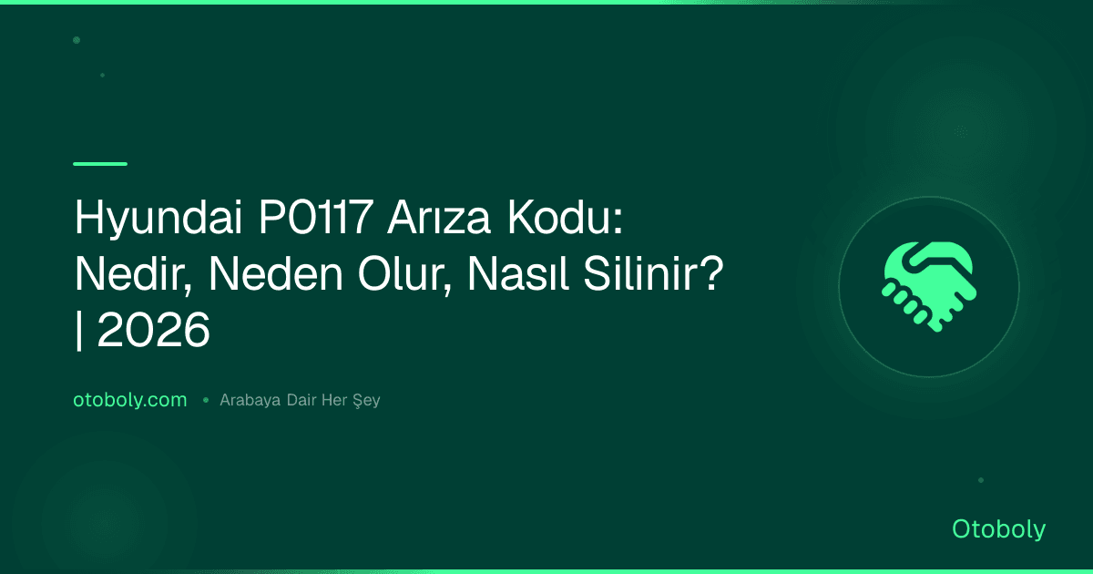 Hyundai P0117 Arıza Kodu: Nedir, Neden Olur, Nasıl Silinir? | 2026