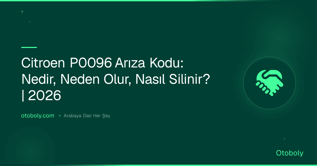 Citroen P0096 Arıza Kodu: Nedir, Neden Olur, Nasıl Silinir? | 2026