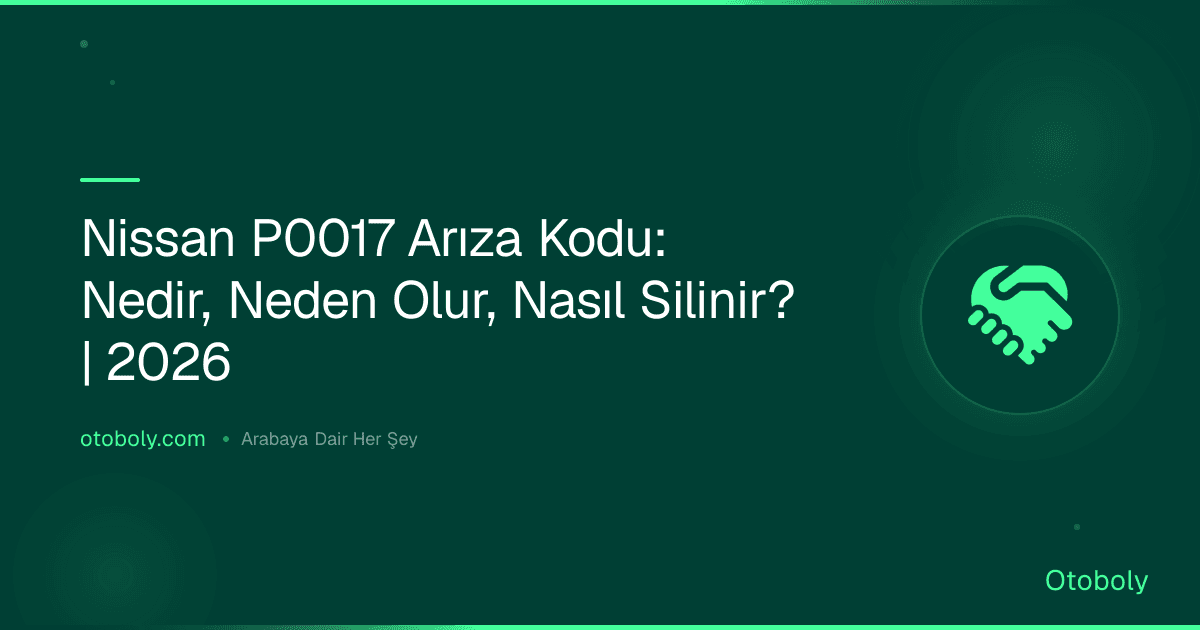 Nissan P0017 Arıza Kodu: Nedir, Neden Olur, Nasıl Silinir? | 2026