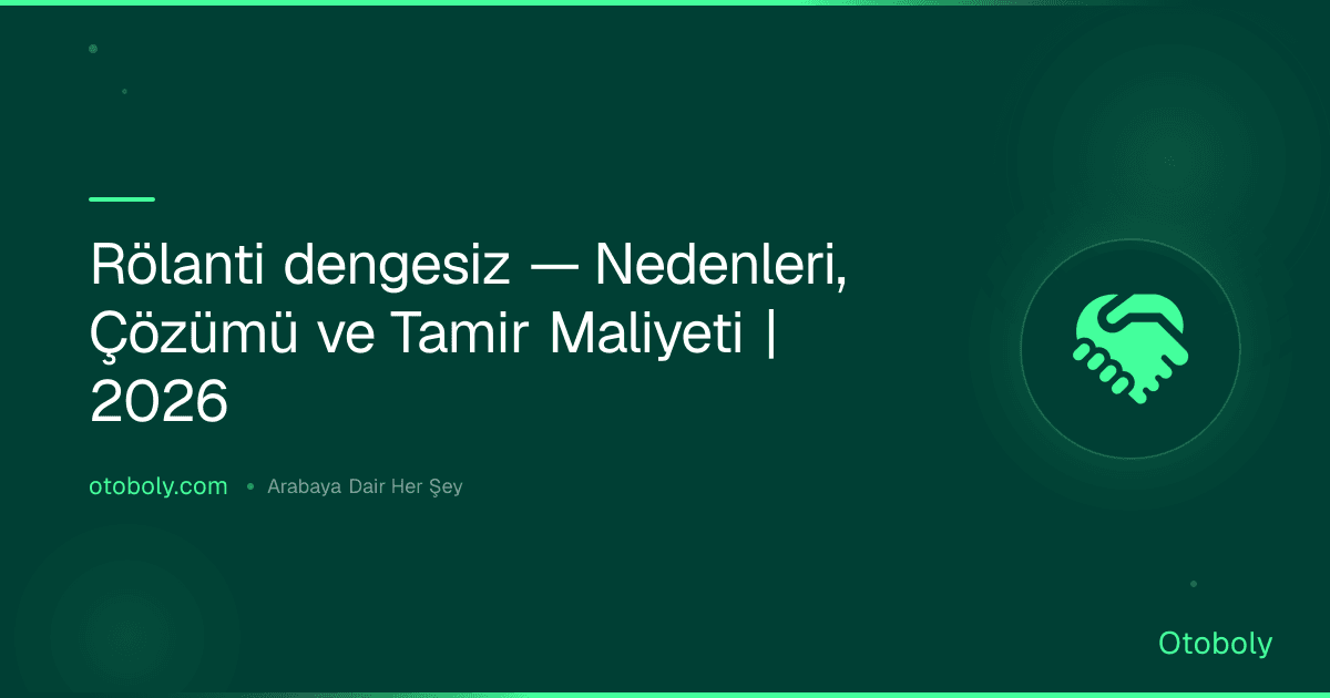 Rölanti dengesiz — Nedenleri, Çözümü ve Tamir Maliyeti | 2026