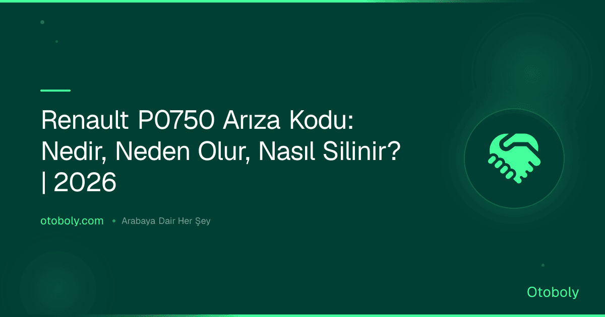 Renault P0750 Arıza Kodu: Nedir, Neden Olur, Nasıl Silinir? | 2026