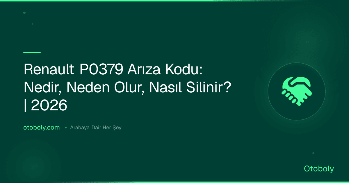 Renault P0379 Arıza Kodu: Nedir, Neden Olur, Nasıl Silinir? | 2026
