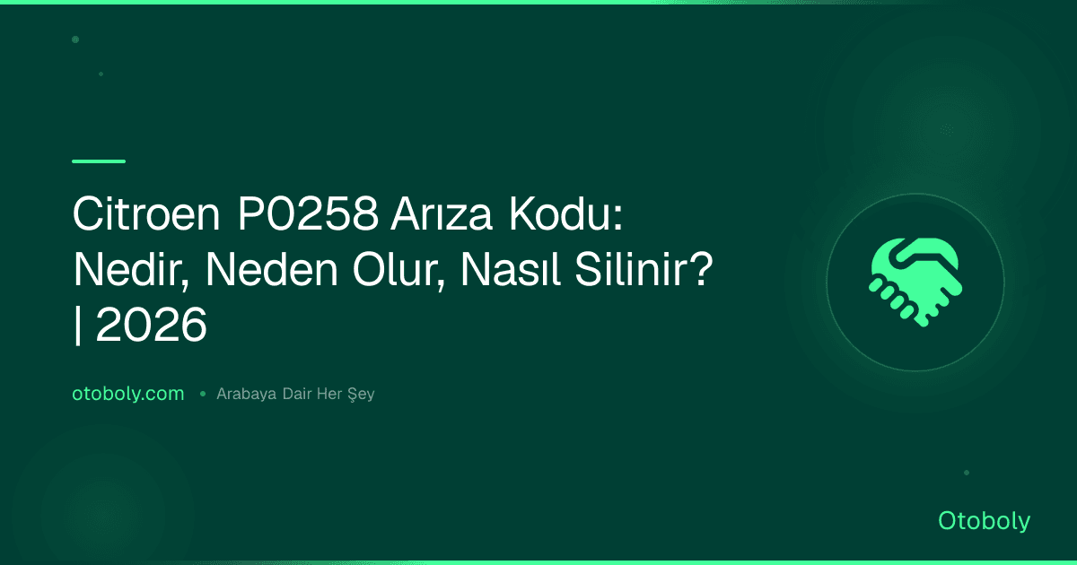 Citroen P0258 Arıza Kodu: Nedir, Neden Olur, Nasıl Silinir? | 2026