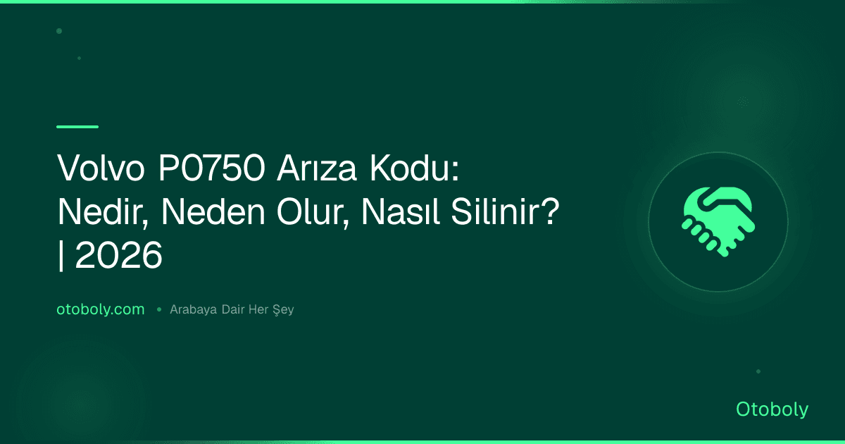 Volvo P0750 Arıza Kodu: Nedir, Neden Olur, Nasıl Silinir? | 2026