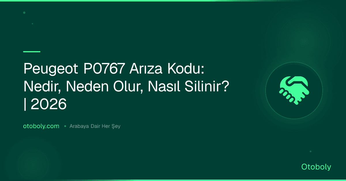 Peugeot P0767 Arıza Kodu: Nedir, Neden Olur, Nasıl Silinir? | 2026