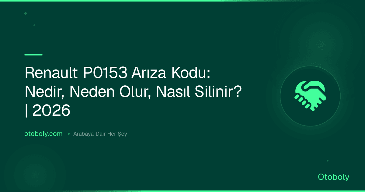 Renault P0153 Arıza Kodu: Nedir, Neden Olur, Nasıl Silinir? | 2026