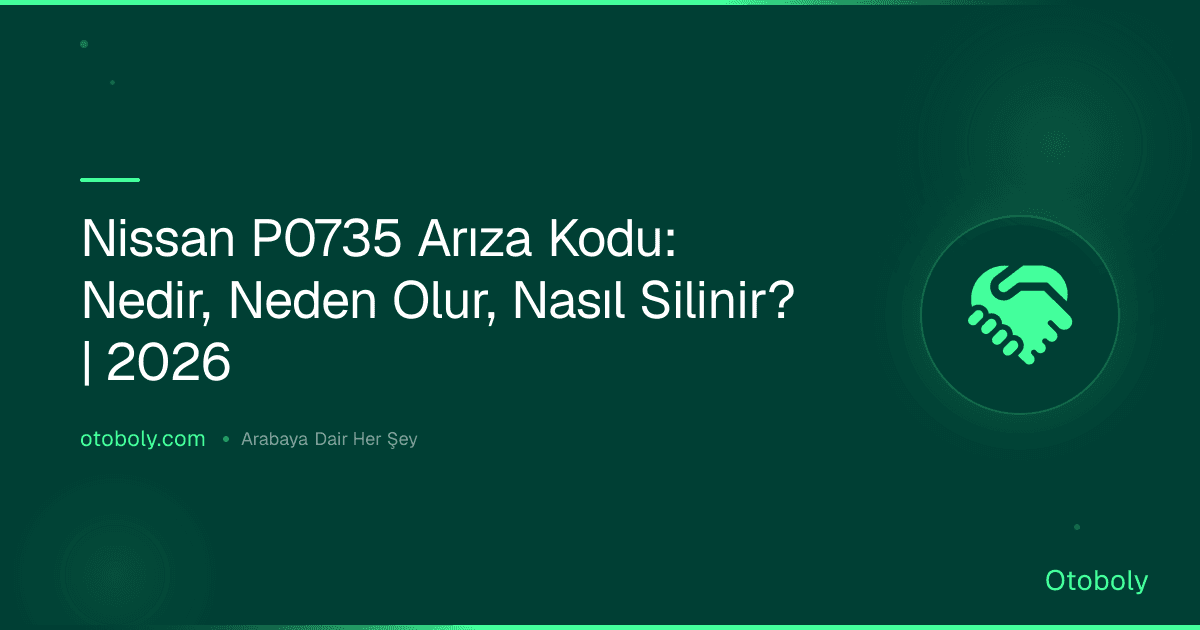 Nissan P0735 Arıza Kodu: Nedir, Neden Olur, Nasıl Silinir? | 2026