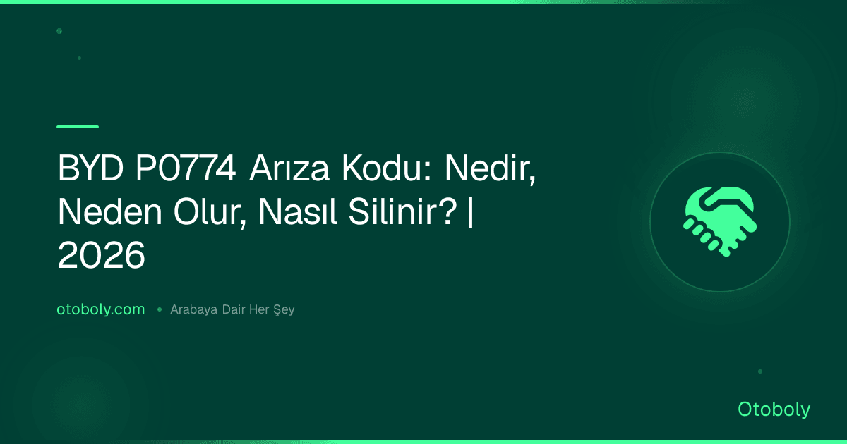 BYD P0774 Arıza Kodu: Nedir, Neden Olur, Nasıl Silinir? | 2026