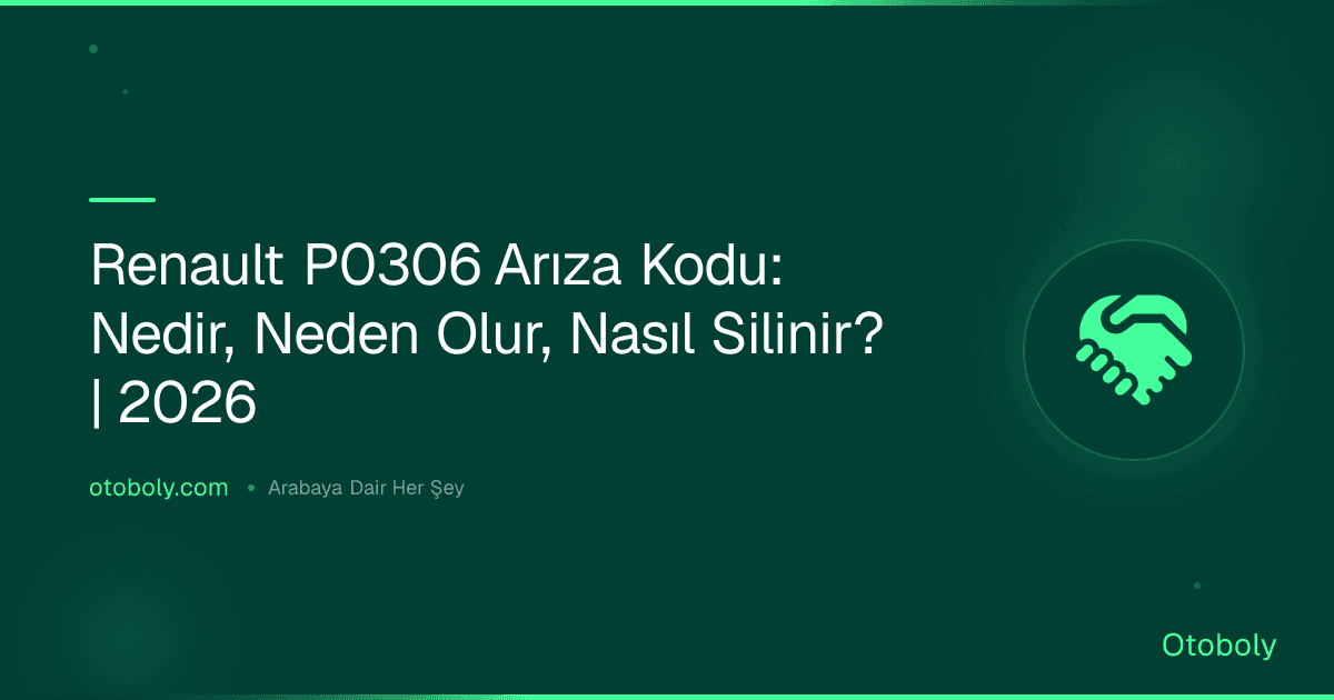 Renault P0306 Arıza Kodu: Nedir, Neden Olur, Nasıl Silinir? | 2026