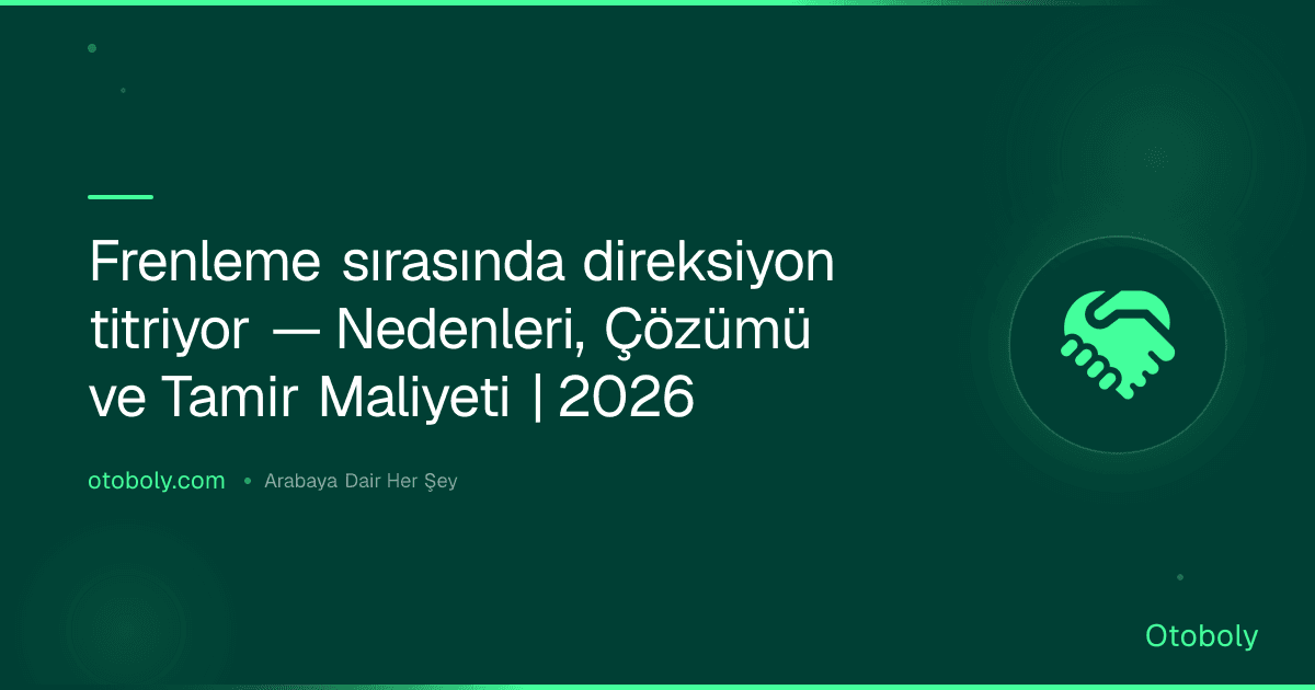 Frenleme sırasında direksiyon titriyor — Nedenleri, Çözümü ve Tamir Maliyeti | 2026