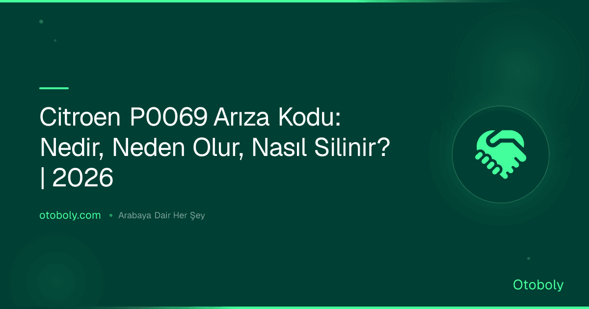 Citroen P0069 Arıza Kodu: Nedir, Neden Olur, Nasıl Silinir? | 2026