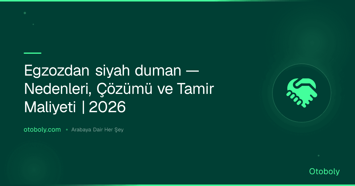 Egzozdan siyah duman — Nedenleri, Çözümü ve Tamir Maliyeti | 2026