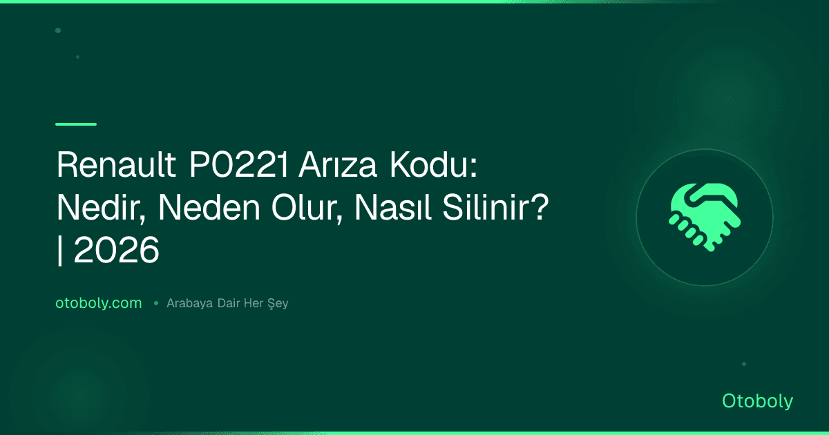 Renault P0221 Arıza Kodu: Nedir, Neden Olur, Nasıl Silinir? | 2026
